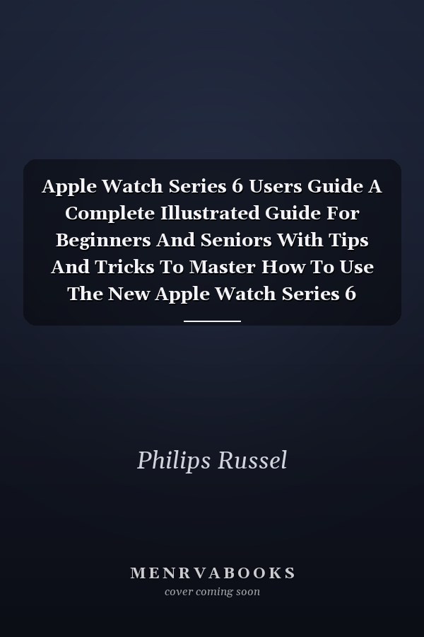 Apple Watch Series 6 Users Guide A Complete Illustrated Guide For Beginners And Seniors With Tips And Tricks To Master How To Use The New Apple Watch Series 6