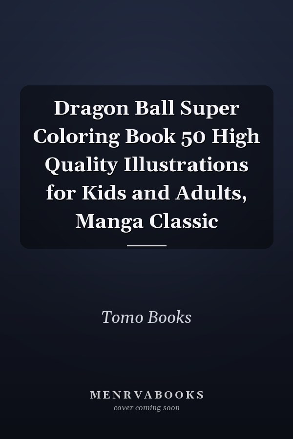Dragon Ball Super Coloring Book 50 High Quality Illustrations for Kids and Adults, Manga Classic
