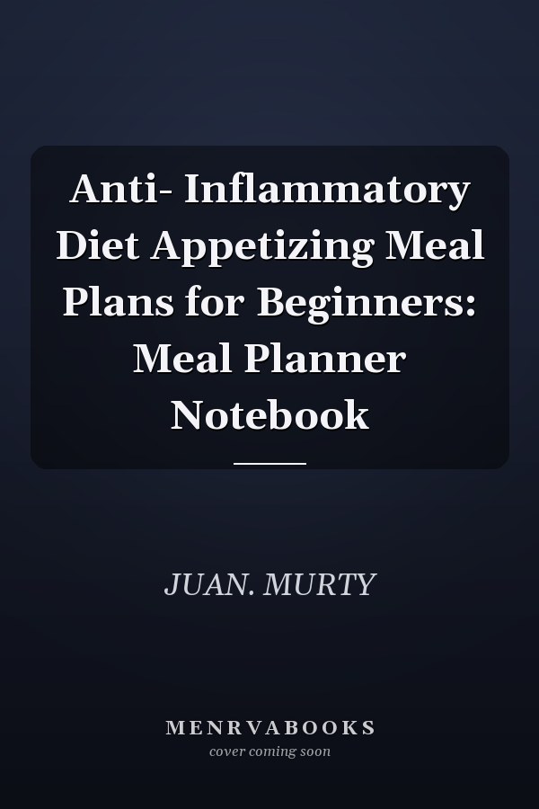 Anti- Inflammatory Diet Appetizing Meal Plans for Beginners: Meal Planner Notebook