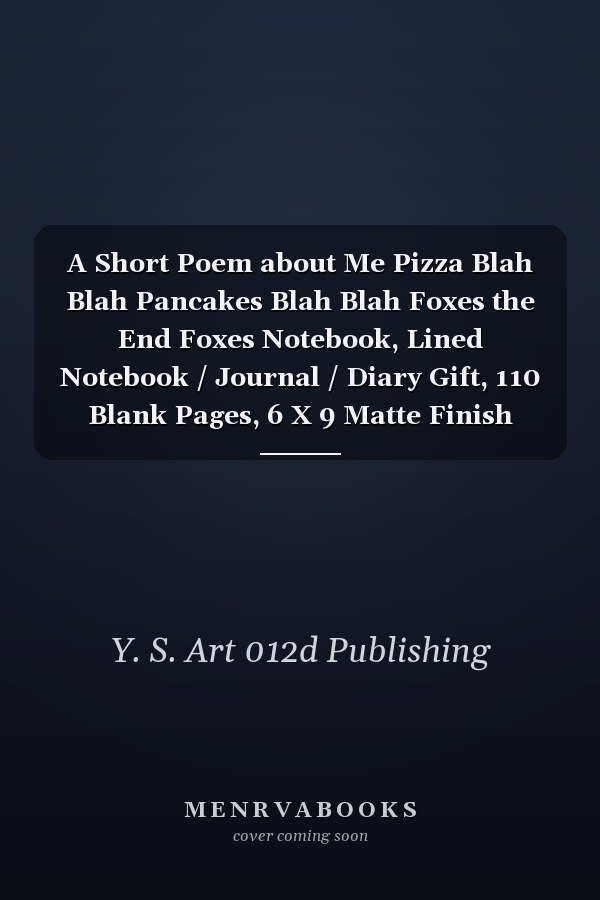 A Short Poem about Me Pizza Blah Blah Pancakes Blah Blah Foxes the End Foxes Notebook, Lined Notebook / Journal / Diary Gift, 110 Blank Pages, 6 X 9 Matte Finish Cover