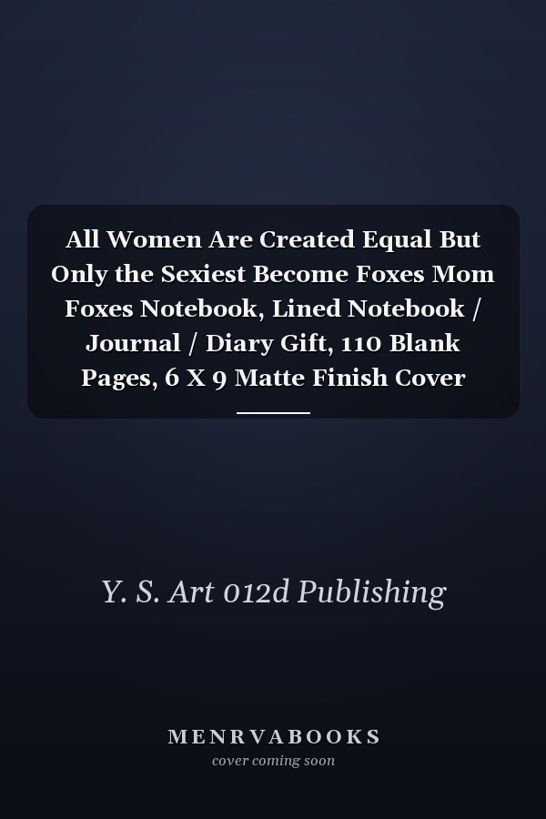 All Women Are Created Equal But Only the Sexiest Become Foxes Mom Foxes Notebook, Lined Notebook / Journal / Diary Gift, 110 Blank Pages, 6 X 9 Matte Finish Cover