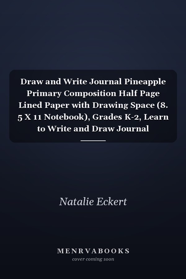 Draw and Write Journal Pineapple Primary Composition Half Page Lined Paper with Drawing Space (8. 5 X 11 Notebook), Grades K-2, Learn to Write and Draw Journal (Journals for Kids)