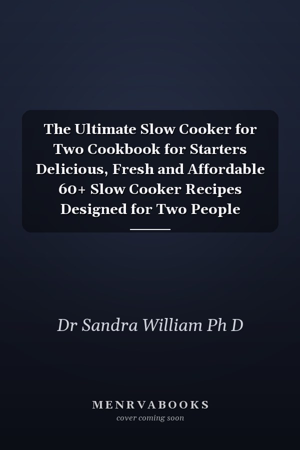 The Ultimate Slow Cooker for Two Cookbook for Starters Delicious, Fresh and Affordable 60+ Slow Cooker Recipes Designed for Two People