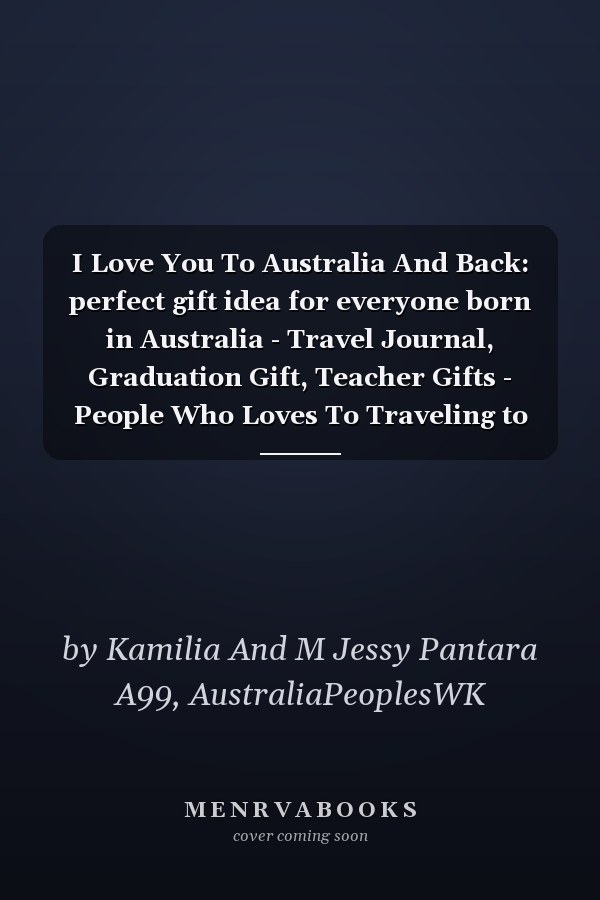 I Love You To Australia And Back: perfect gift idea for everyone born in Australia - Travel Journal, Graduation Gift, Teacher Gifts - People Who Loves To Traveling to Australia (Travel Journals)
