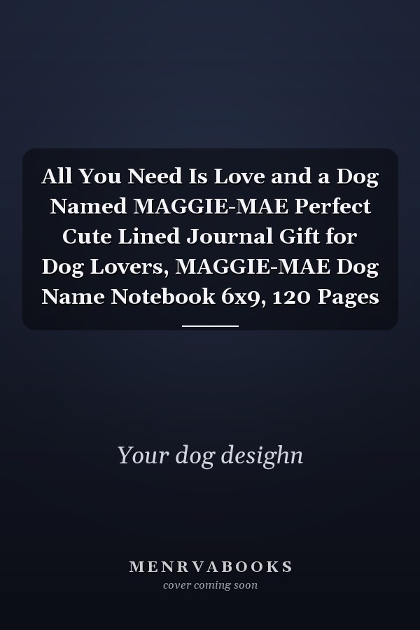 All You Need Is Love and a Dog Named MAGGIE-MAE Perfect Cute Lined Journal Gift for Dog Lovers, MAGGIE-MAE Dog Name Notebook 6x9, 120 Pages
