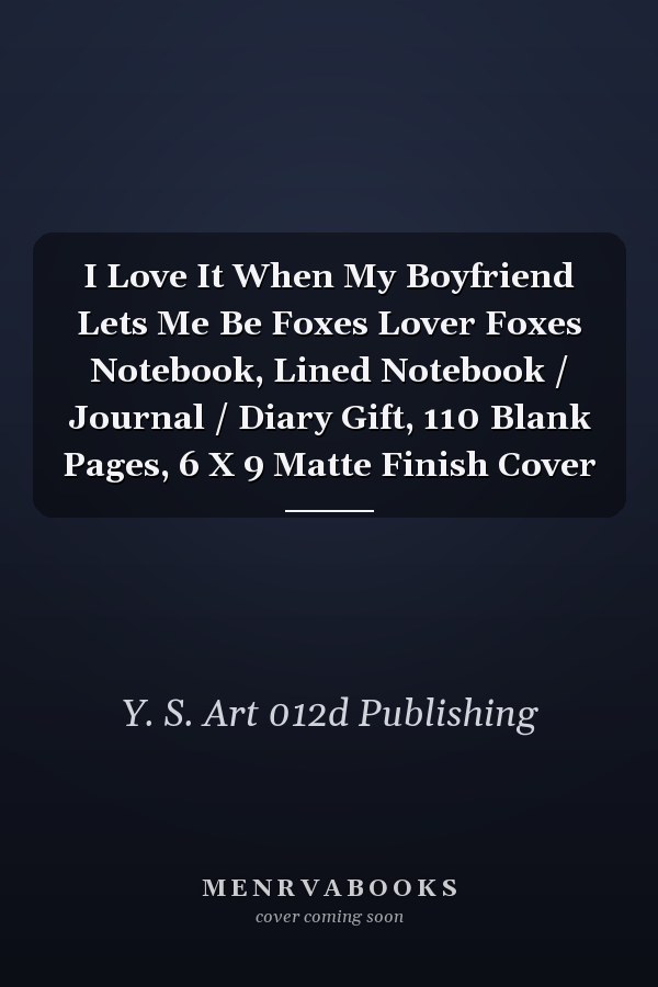 I Love It When My Boyfriend Lets Me Be Foxes Lover Foxes Notebook, Lined Notebook / Journal / Diary Gift, 110 Blank Pages, 6 X 9 Matte Finish Cover