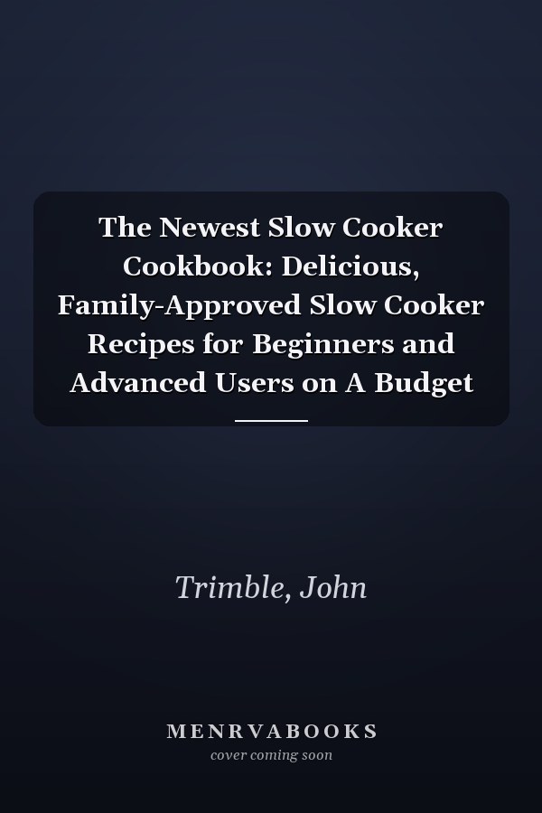 The Newest Slow Cooker Cookbook: Delicious, Family-Approved Slow Cooker Recipes for Beginners and Advanced Users on A Budget