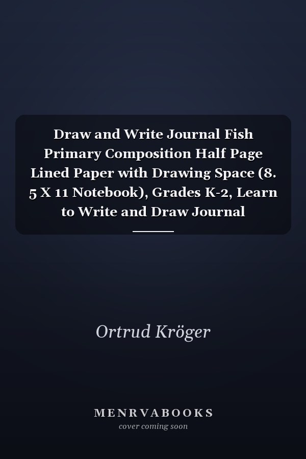 Draw and Write Journal Fish Primary Composition Half Page Lined Paper with Drawing Space (8. 5 X 11 Notebook), Grades K-2, Learn to Write and Draw Journal (Journals for Kids)