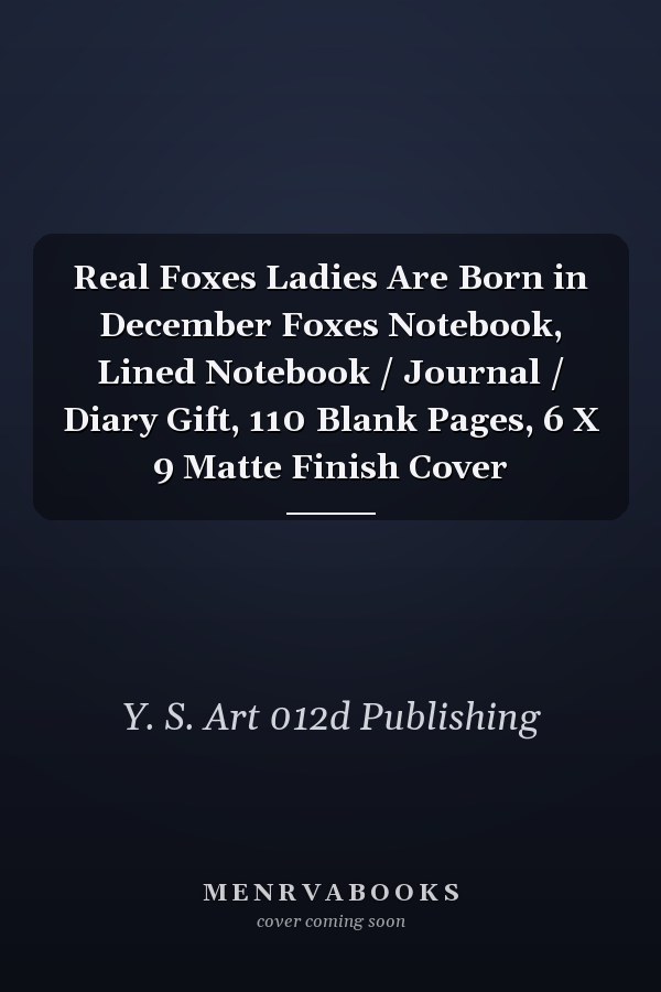 Real Foxes Ladies Are Born in December Foxes Notebook, Lined Notebook / Journal / Diary Gift, 110 Blank Pages, 6 X 9 Matte Finish Cover