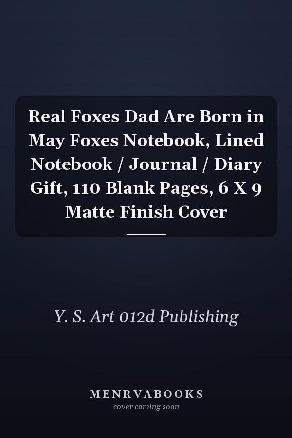 Real Foxes Dad Are Born in May Foxes Notebook, Lined Notebook / Journal / Diary Gift, 110 Blank Pages, 6 X 9 Matte Finish Cover