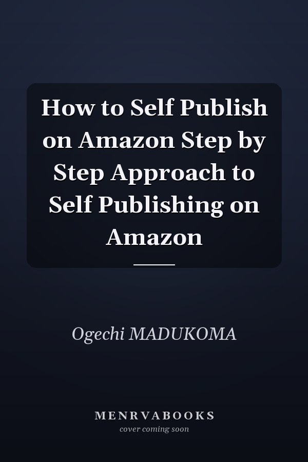 How to Self Publish on Amazon Step by Step Approach to Self Publishing on Amazon