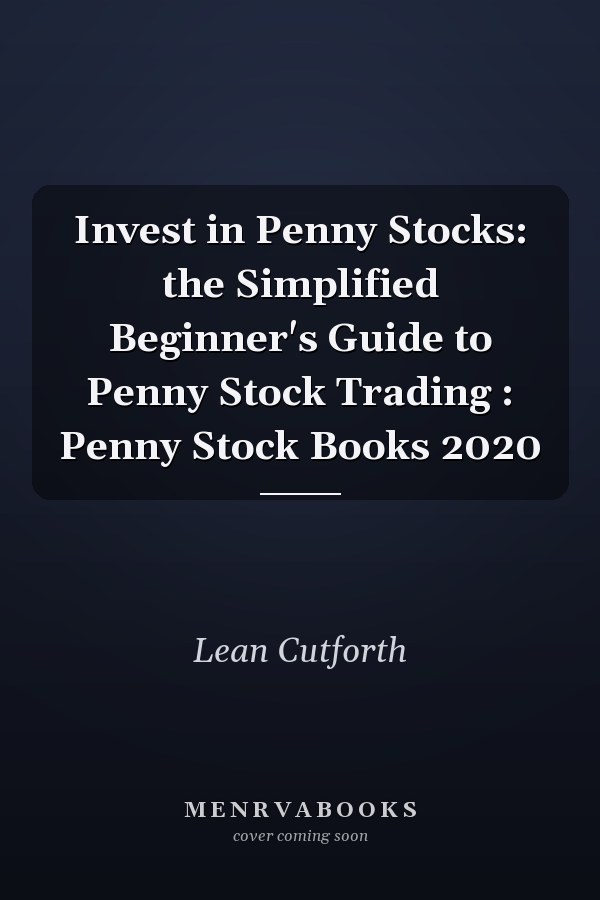 Invest in Penny Stocks: the Simplified Beginner's Guide to Penny Stock Trading : Penny Stock Books 2020