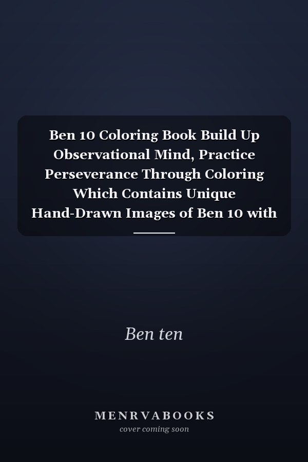 Ben 10 Coloring Book Build Up Observational Mind, Practice Perseverance Through Coloring Which Contains Unique Hand-Drawn Images of Ben 10 with Many ... for Kids for Relaxation and Stress Relieve