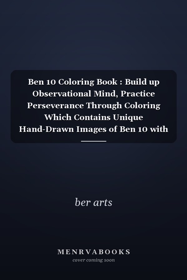 Ben 10 Coloring Book : Build up Observational Mind, Practice Perseverance Through Coloring Which Contains Unique Hand-Drawn Images of Ben 10 with Many