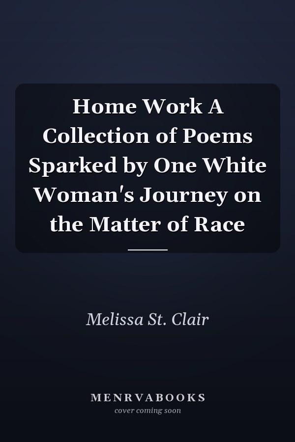 Home Work A Collection of Poems Sparked by One White Woman's Journey on the Matter of Race