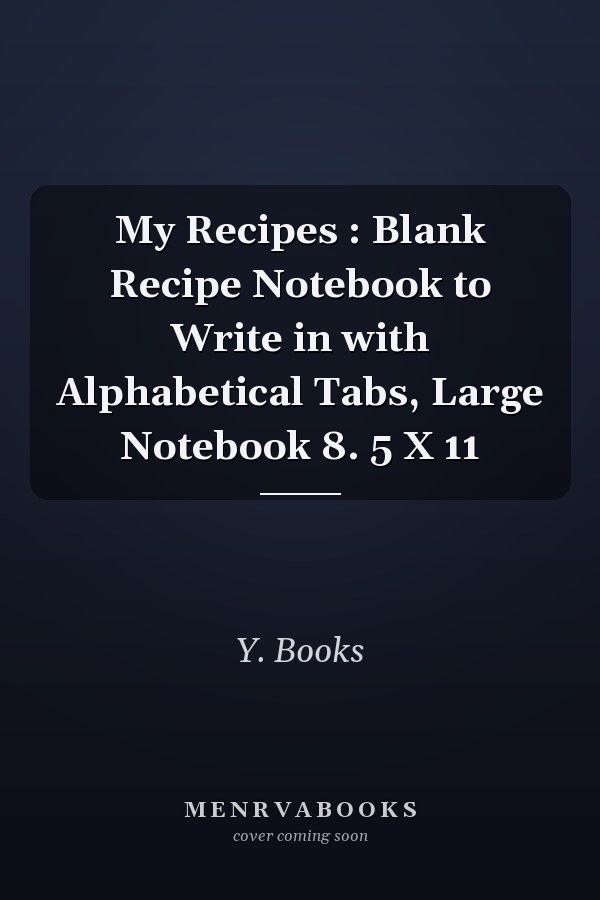 My Recipes : Blank Recipe Notebook to Write in with Alphabetical Tabs, Large Notebook 8. 5 X 11