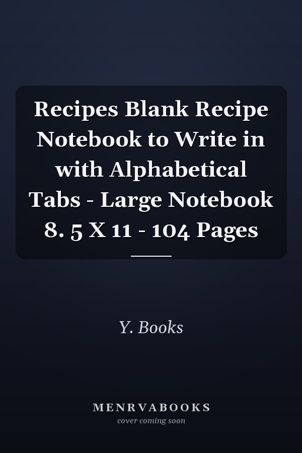 Recipes Blank Recipe Notebook to Write in with Alphabetical Tabs - Large Notebook 8. 5 X 11 - 104 Pages