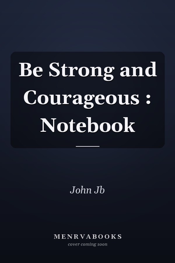 Be Strong and Courageous : Notebook