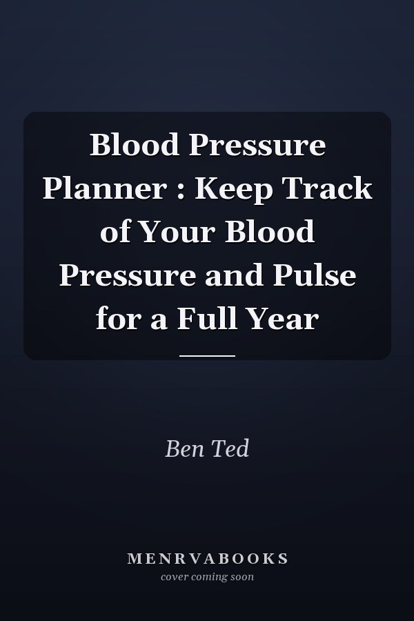 Blood Pressure Planner : Keep Track of Your Blood Pressure and Pulse for a Full Year