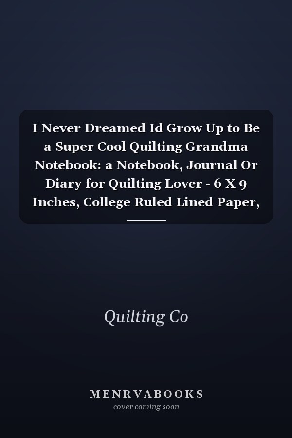 I Never Dreamed Id Grow Up to Be a Super Cool Quilting Grandma Notebook: a Notebook, Journal Or Diary for Quilting Lover - 6 X 9 Inches, College Ruled Lined Paper, 120 Pages
