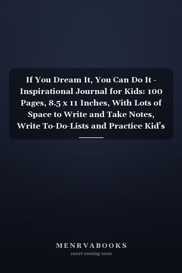 If You Dream It, You Can Do It - Inspirational Journal for Kids: 100 Pages, 8.5 x 11 Inches, With Lots of Space to Write and Take Notes, Write To-Do-Lists and Practice Kid’s Creative Writing