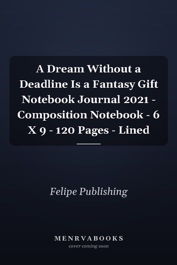 A Dream Without a Deadline Is a Fantasy Gift Notebook Journal 2021 - Composition Notebook - 6 X 9 - 120 Pages - Lined