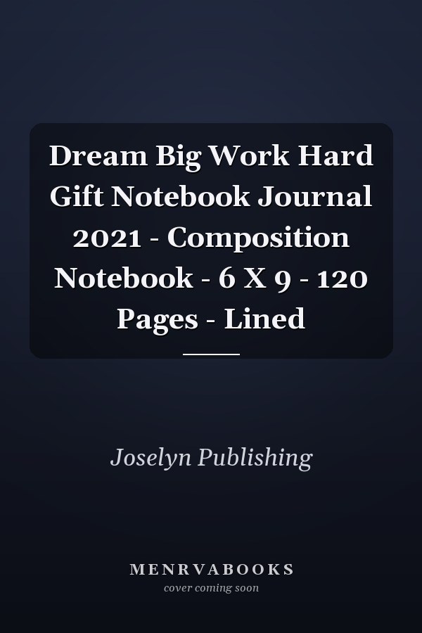 Dream Big Work Hard Gift Notebook Journal 2021 - Composition Notebook - 6 X 9 - 120 Pages - Lined