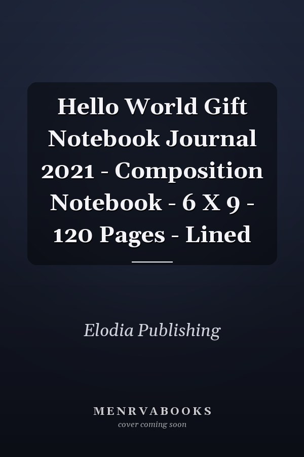 Hello World Gift Notebook Journal 2021 - Composition Notebook - 6 X 9 - 120 Pages - Lined