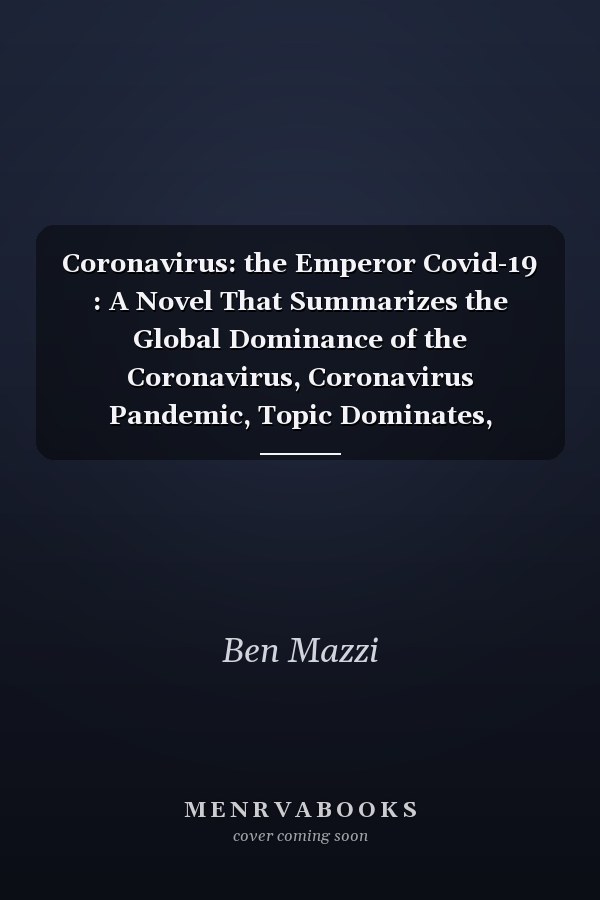 Coronavirus: the Emperor Covid-19 : A Novel That Summarizes the Global Dominance of the Coronavirus, Coronavirus Pandemic, Topic Dominates, Infectious Disease, Global Deluge