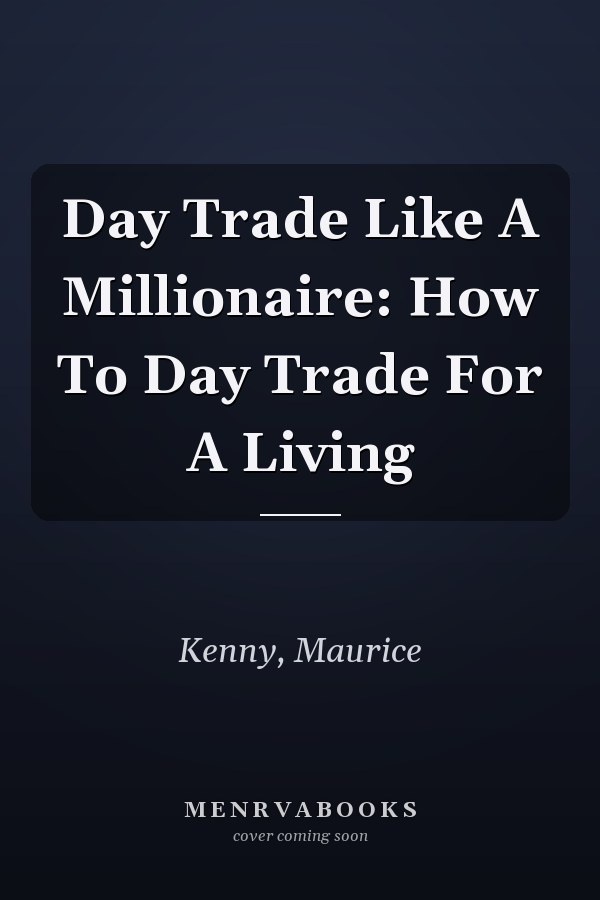 Day Trade Like A Millionaire: How To Day Trade For A Living