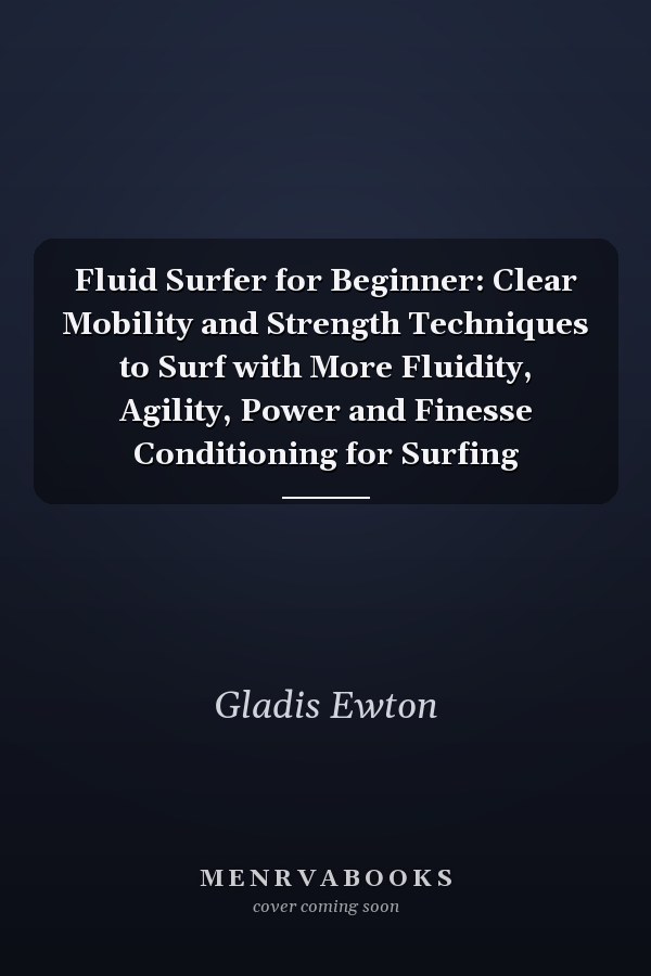 Fluid Surfer for Beginner: Clear Mobility and Strength Techniques to Surf with More Fluidity, Agility, Power and Finesse Conditioning for Surfing
