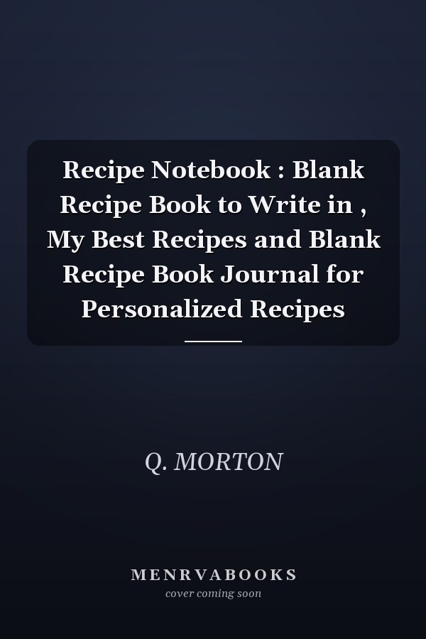 Recipe Notebook: Blank Recipe Book to Write in, My Best Recipes and Blank Recipe Book Journal for Personalized Recipes