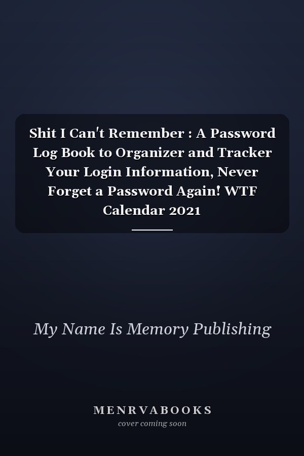 Shit I Can't Remember : A Password Log Book to Organizer and Tracker Your Login Information, Never Forget a Password Again! WTF Calendar 2021