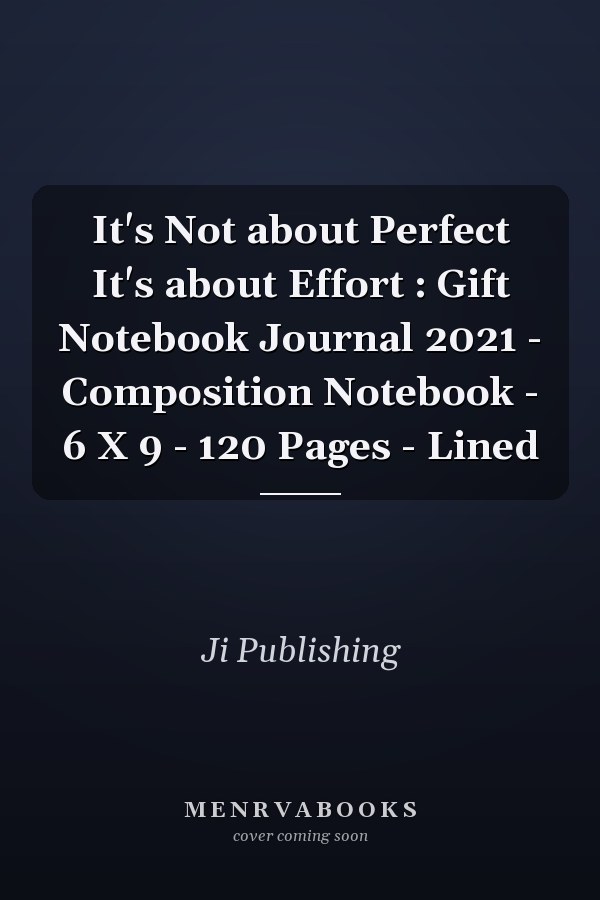 It's Not about Perfect It's about Effort : Gift Notebook Journal 2021 - Composition Notebook - 6 X 9 - 120 Pages - Lined