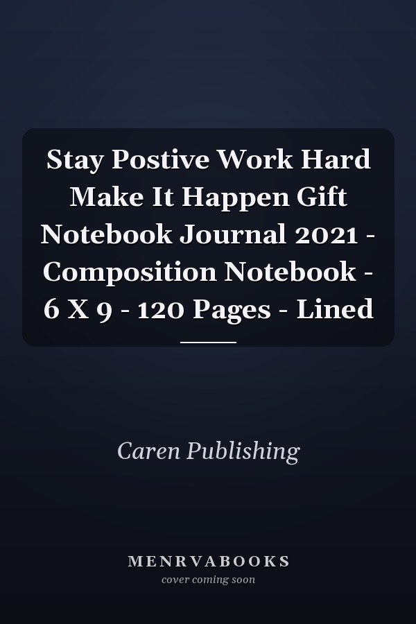 Stay Postive Work Hard Make It Happen Gift Notebook Journal 2021 - Composition Notebook - 6 X 9 - 120 Pages - Lined