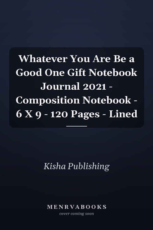 Whatever You Are Be a Good One Gift Notebook Journal 2021 - Composition Notebook - 6 X 9 - 120 Pages - Lined