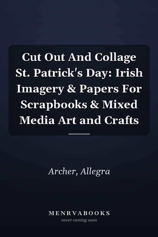 Cut Out And Collage St. Patrick's Day: Irish Imagery & Papers For Scrapbooks & Mixed Media Art and Crafts