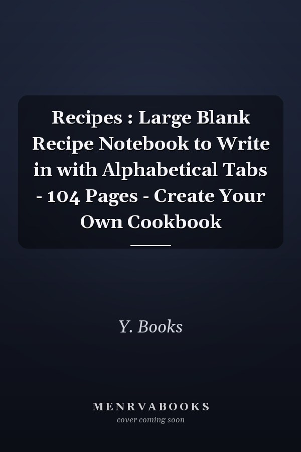 Recipes : Large Blank Recipe Notebook to Write in with Alphabetical Tabs - 104 Pages - Create Your Own Cookbook