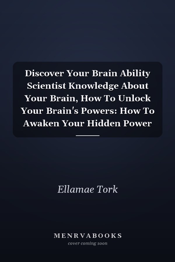 Discover Your Brain Ability Scientist Knowledge About Your Brain, How To Unlock Your Brain's Powers: How To Awaken Your Hidden Power