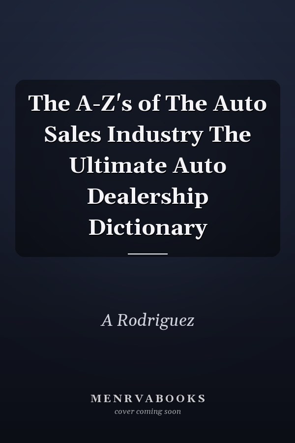 The A-Z's of The Auto Sales Industry The Ultimate Auto Dealership Dictionary