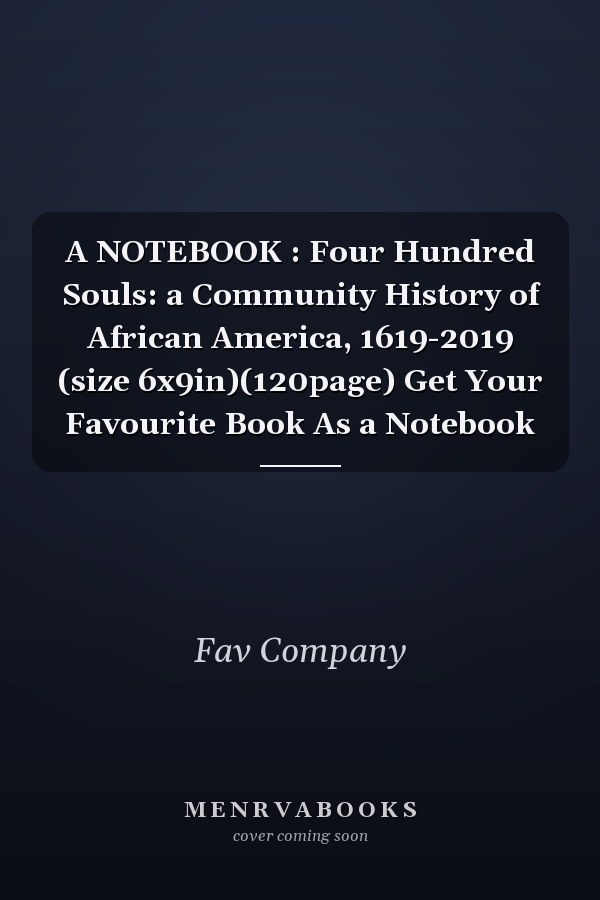 A NOTEBOOK : Four Hundred Souls: a Community History of African America, 1619-2019 (size 6x9in)(120page) Get Your Favourite Book As a Notebook