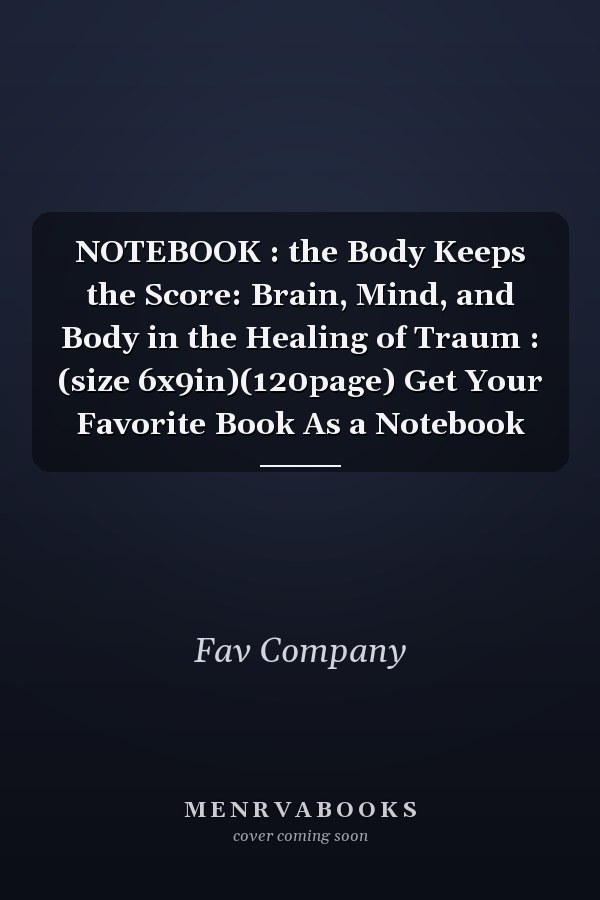 NOTEBOOK : the Body Keeps the Score: Brain, Mind, and Body in the Healing of Traum : (size 6x9in)(120page) Get Your Favorite Book As a Notebook