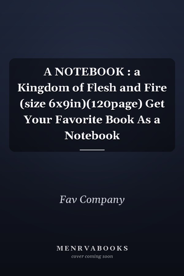 A NOTEBOOK : a Kingdom of Flesh and Fire (size 6x9in)(120page) Get Your Favorite Book As a Notebook