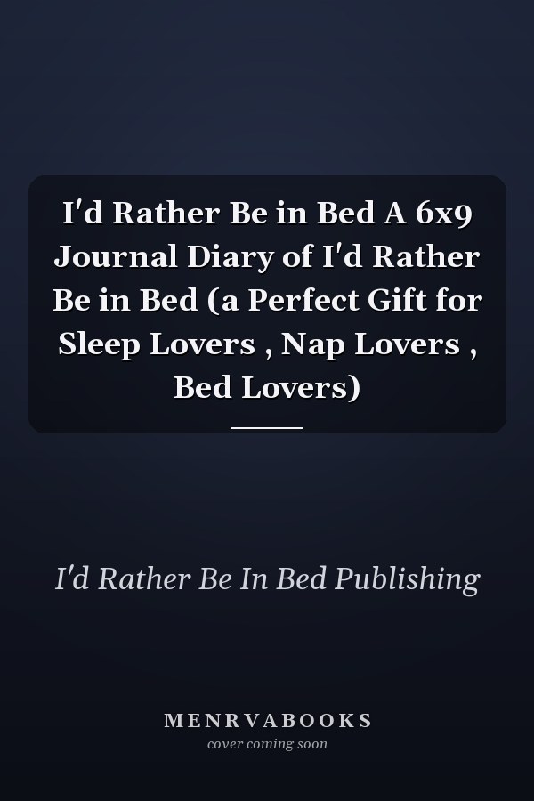 I'd Rather Be in Bed A 6x9 Journal Diary of I'd Rather Be in Bed (a Perfect Gift for Sleep Lovers , Nap Lovers , Bed Lovers)