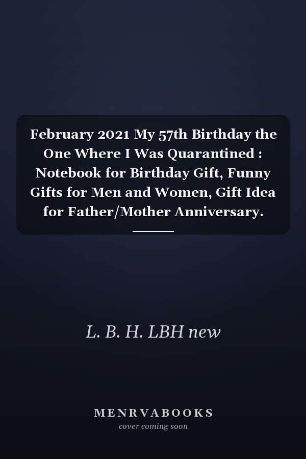 February 2021 My 57th Birthday the One Where I Was Quarantined : Notebook for Birthday Gift, Funny Gifts for Men and Women, Gift Idea for Father/Mother Anniversary. Black Blank Lined Diary for Boys and Girls