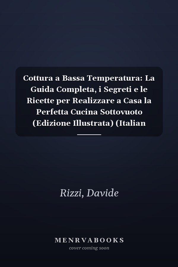 Cottura a Bassa Temperatura: La Guida Completa, i Segreti e le Ricette per Realizzare a Casa la Perfetta Cucina Sottovuoto (Edizione Illustrata) (Italian Edition)