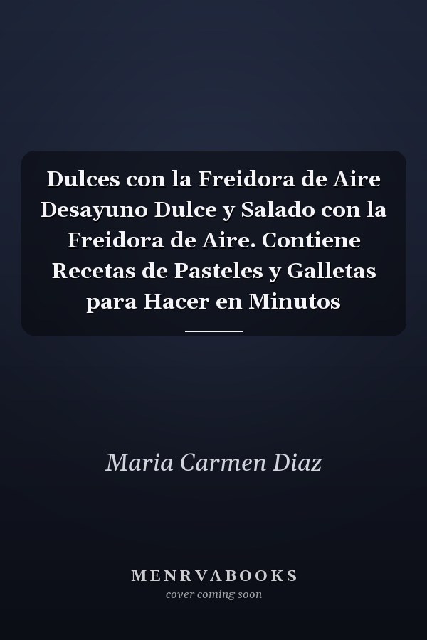 Dulces con la Freidora de Aire Desayuno Dulce y Salado con la Freidora de Aire. Contiene Recetas de Pasteles y Galletas para Hacer en Minutos