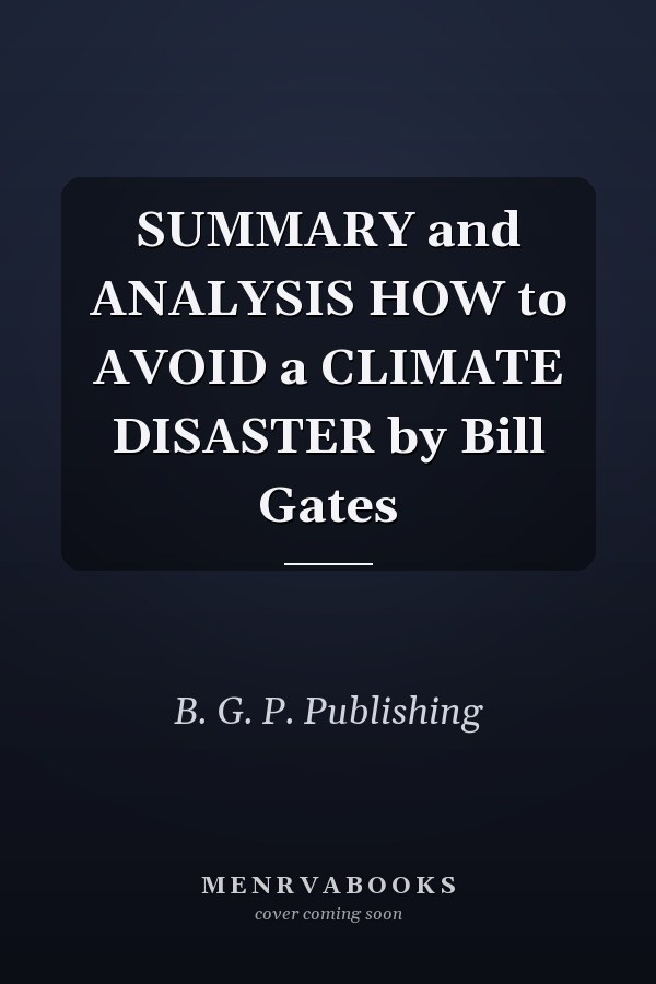 SUMMARY and ANALYSIS HOW to AVOID a CLIMATE DISASTER by Bill Gates