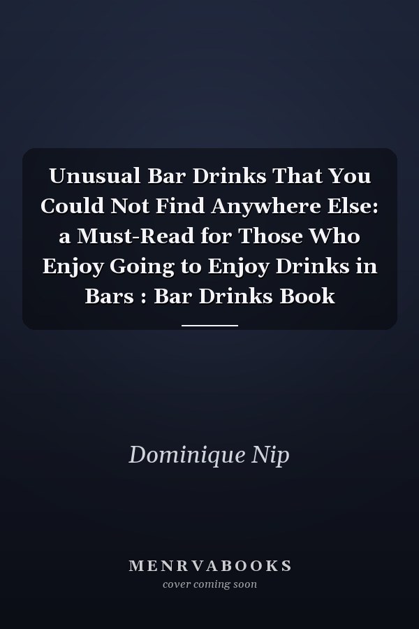 Unusual Bar Drinks That You Could Not Find Anywhere Else: a Must-Read for Those Who Enjoy Going to Enjoy Drinks in Bars : Bar Drinks Book