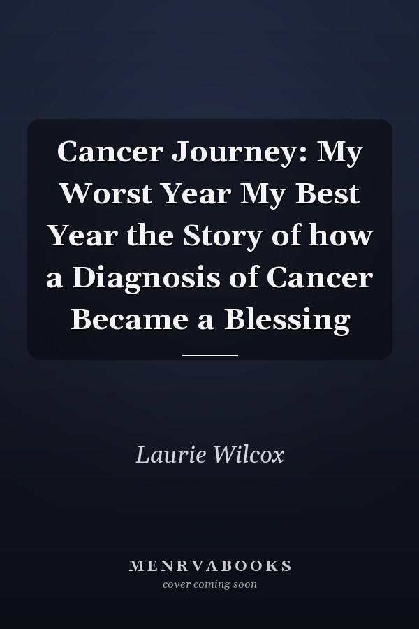 Cancer Journey: My Worst Year My Best Year the Story of how a Diagnosis of Cancer Became a Blessing